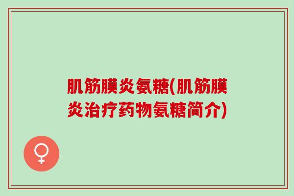 肌筋膜炎氨糖(肌筋膜炎治疗药物氨糖简介)