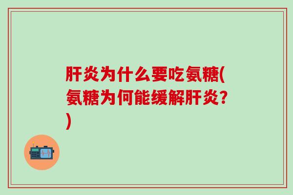 肝炎为什么要吃氨糖(氨糖为何能缓解肝炎？)