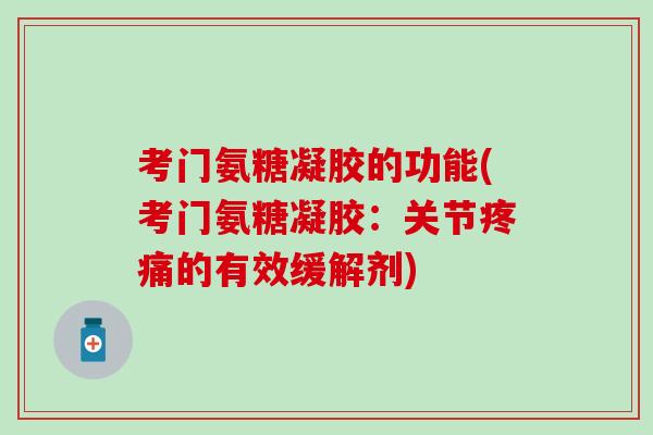 考门氨糖凝胶的功能(考门氨糖凝胶：关节疼痛的有效缓解剂)
