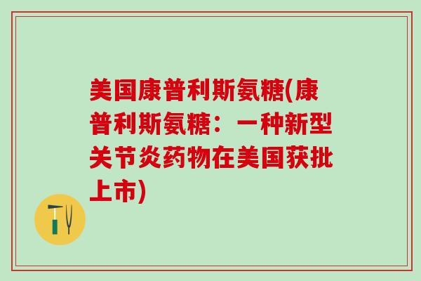 美国康普利斯氨糖(康普利斯氨糖：一种新型关节炎药物在美国获批上市)