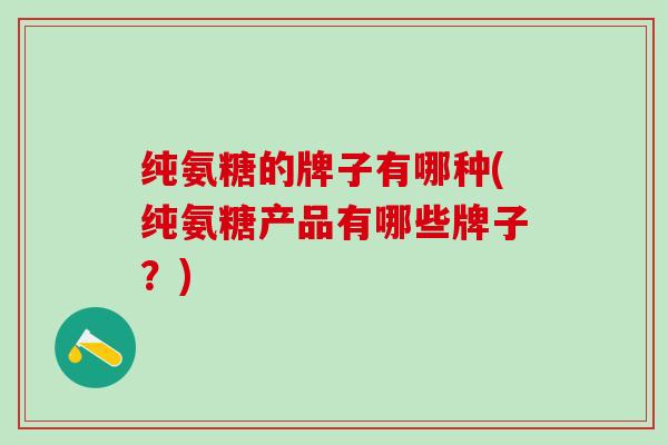 纯氨糖的牌子有哪种(纯氨糖产品有哪些牌子？)