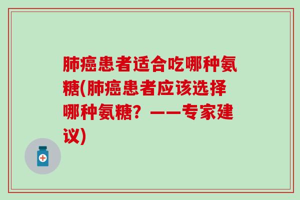 肺癌患者适合吃哪种氨糖(肺癌患者应该选择哪种氨糖？——专家建议)