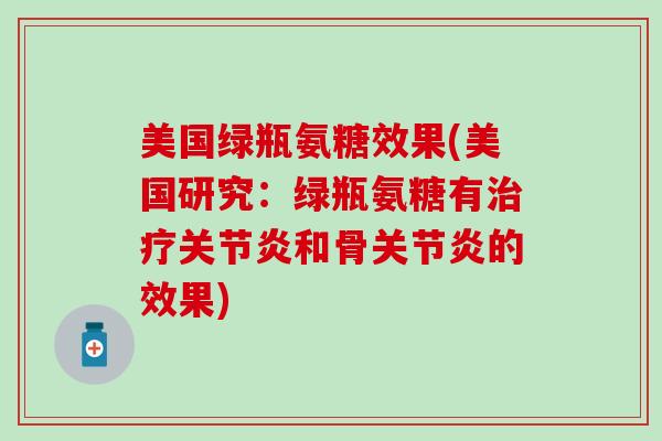 美国绿瓶氨糖效果(美国研究：绿瓶氨糖有治疗关节炎和骨关节炎的效果)