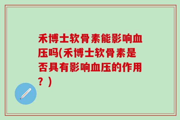 禾博士软骨素能影响血压吗(禾博士软骨素是否具有影响血压的作用？)
