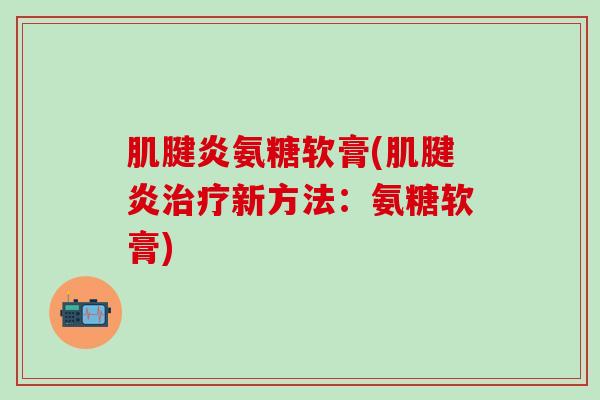 肌腱炎氨糖软膏(肌腱炎治疗新方法：氨糖软膏)