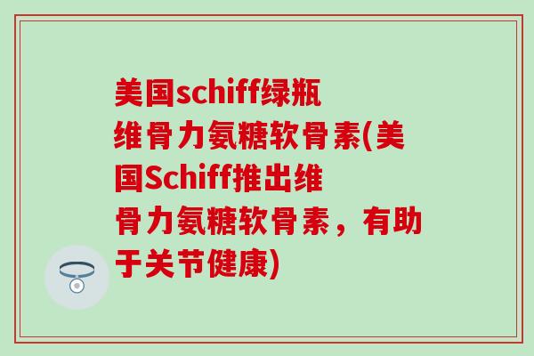 美国schiff绿瓶维骨力氨糖软骨素(美国Schiff推出维骨力氨糖软骨素，有助于关节健康)