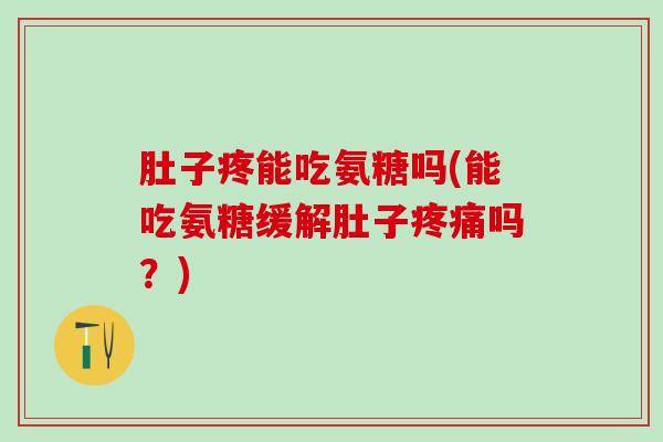 肚子疼能吃氨糖吗(能吃氨糖缓解肚子吗？)