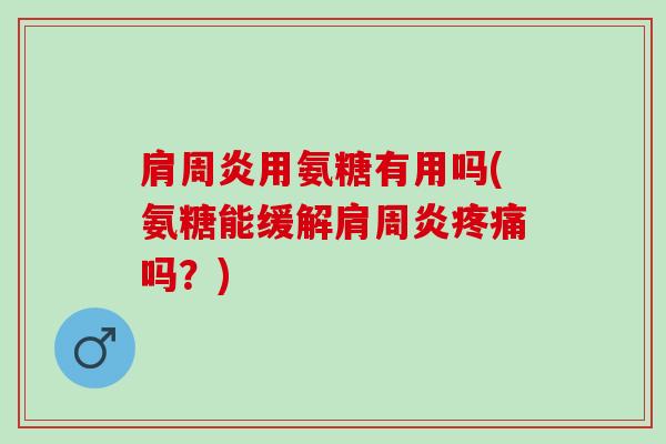 用氨糖有用吗(氨糖能缓解吗？)
