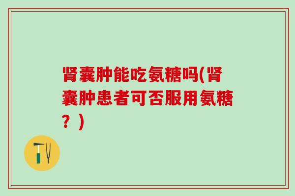 肾囊肿能吃氨糖吗(肾囊肿患者可否服用氨糖？)