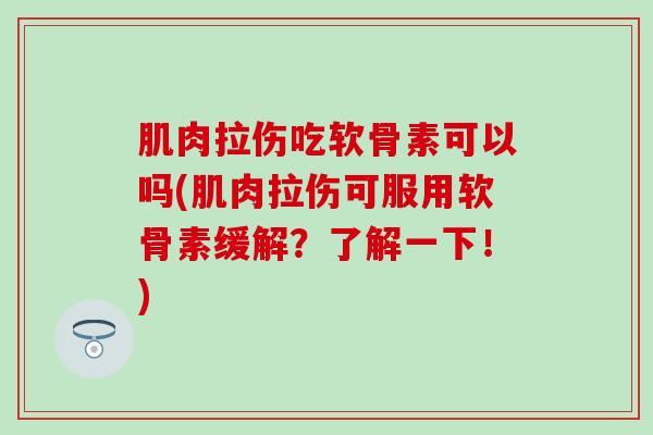 肌肉拉伤吃软骨素可以吗(肌肉拉伤可服用软骨素缓解？了解一下！)