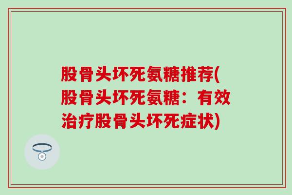 股骨头坏死氨糖推荐(股骨头坏死氨糖：有效治疗股骨头坏死症状)