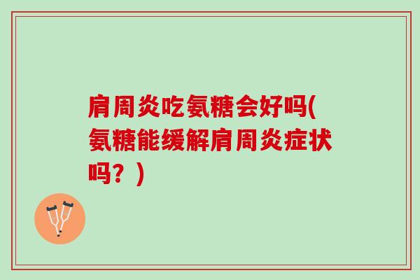 肩周炎吃氨糖会好吗(氨糖能缓解肩周炎症状吗？)