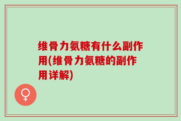 维骨力氨糖有什么副作用(维骨力氨糖的副作用详解)
