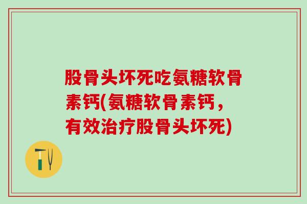 股骨头坏死吃氨糖软骨素钙(氨糖软骨素钙，有效股骨头坏死)