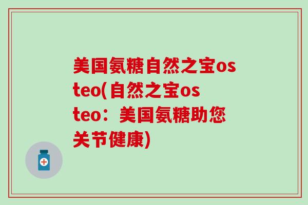美国氨糖自然之宝osteo(自然之宝osteo：美国氨糖助您关节健康)