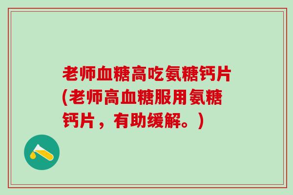 老师血糖高吃氨糖钙片(老师高血糖服用氨糖钙片，有助缓解。)