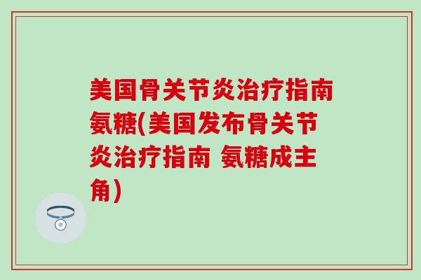 美国骨关节炎治疗指南氨糖(美国发布骨关节炎治疗指南 氨糖成主角)