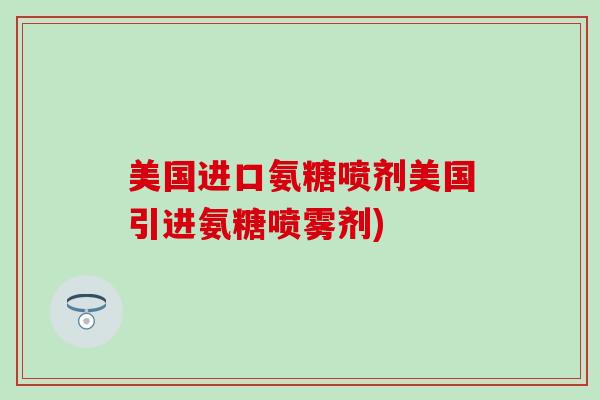 美国进口氨糖喷剂美国引进氨糖喷雾剂)