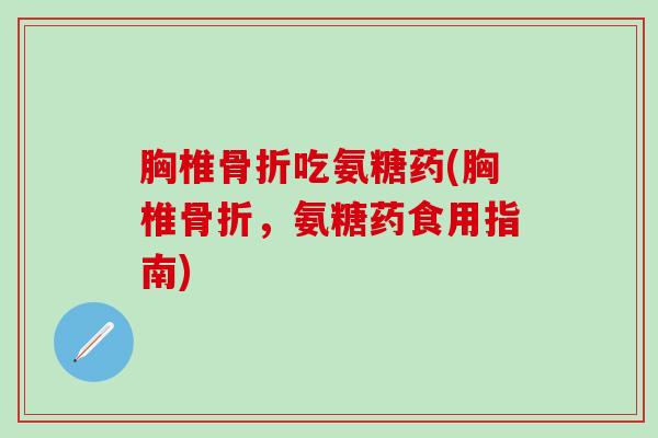 胸椎吃氨糖药(胸椎,氨糖药食用指南) 胸椎吃氨糖药(胸椎,氨糖药食用指南)