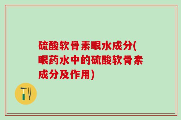 硫酸软骨素眼水成分(眼药水中的硫酸软骨素成分及作用)