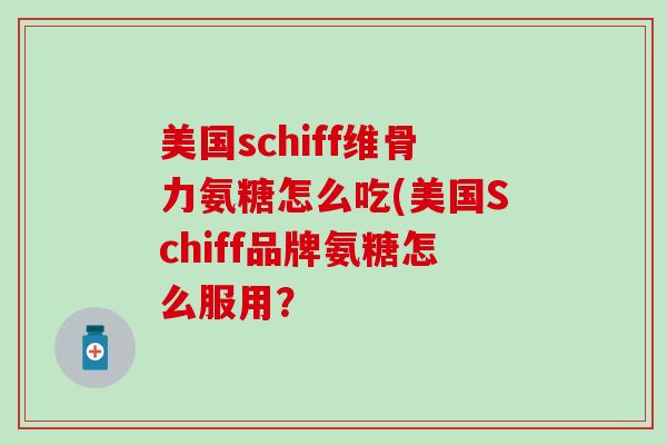 美国schiff维骨力氨糖怎么吃(美国Schiff品牌氨糖怎么服用？