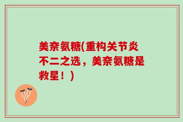 美奈氨糖(重构关节炎不二之选，美奈氨糖是救星！)