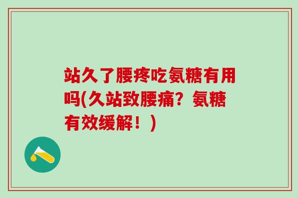 站久了腰疼吃氨糖有用吗(久站致腰痛？氨糖有效缓解！)