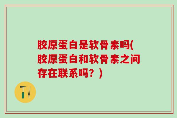 胶原蛋白是软骨素吗(胶原蛋白和软骨素之间存在联系吗？)