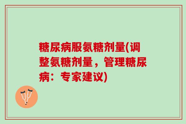 服氨糖剂量(调整氨糖剂量，管理：专家建议)