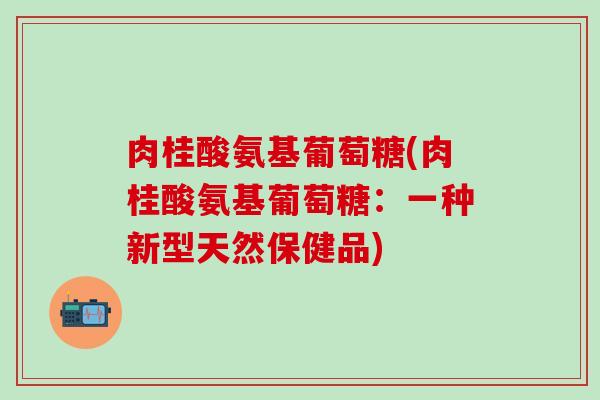 肉桂酸氨基葡萄糖(肉桂酸氨基葡萄糖：一种新型天然保健品)
