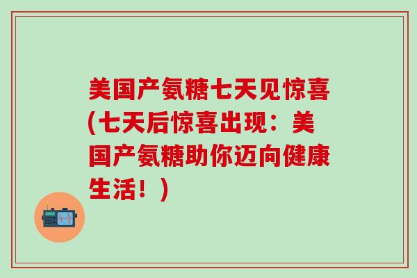 美国产氨糖七天见惊喜(七天后惊喜出现：美国产氨糖助你迈向健康生活！)