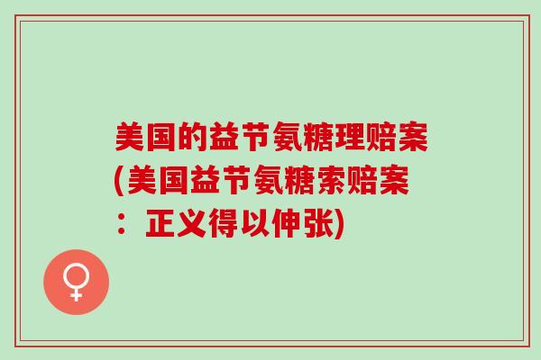 美国的益节氨糖理赔案(美国益节氨糖索赔案：正义得以伸张)