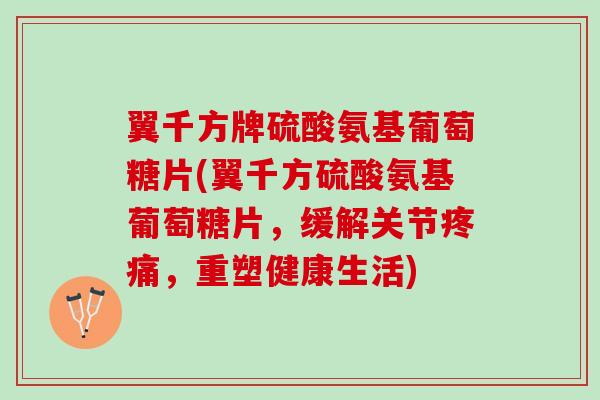 翼千方牌硫酸氨基葡萄糖片(翼千方硫酸氨基葡萄糖片，缓解关节疼痛，重塑健康生活)