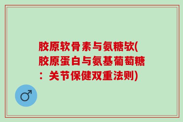 胶原软骨素与氨糖欤(胶原蛋白与氨基葡萄糖：关节保健双重法则)