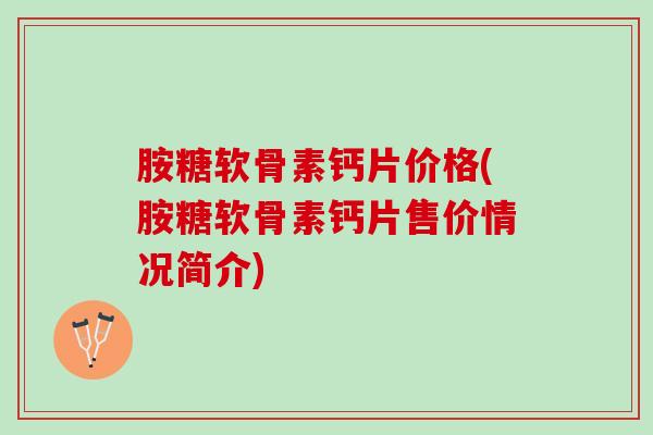 胺糖软骨素钙片价格(胺糖软骨素钙片售价情况简介)