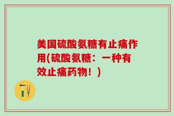 美国硫酸氨糖有止痛作用(硫酸氨糖：一种有效止痛药物！)