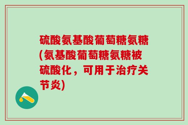 硫酸氨基酸葡萄糖氨糖(氨基酸葡萄糖氨糖被硫酸化，可用于)