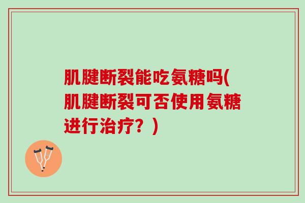 肌腱断裂能吃氨糖吗(肌腱断裂可否使用氨糖进行治疗？)
