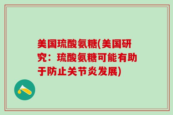 美国琉酸氨糖(美国研究：琉酸氨糖可能有助于防止关节炎发展)