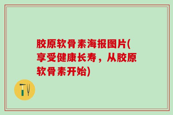 胶原软骨素海报图片(享受健康长寿，从胶原软骨素开始)