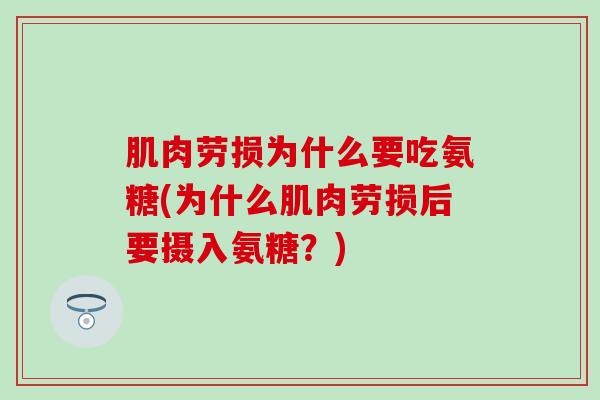 肌肉劳损为什么要吃氨糖(为什么肌肉劳损后要摄入氨糖？)