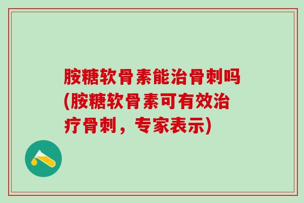 胺糖软骨素能吗(胺糖软骨素可有效，专家表示)