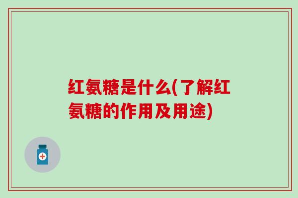 红氨糖是什么(了解红氨糖的作用及用途)