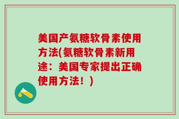 美国产氨糖软骨素使用方法(氨糖软骨素新用途：美国专家提出正确使用方法！)