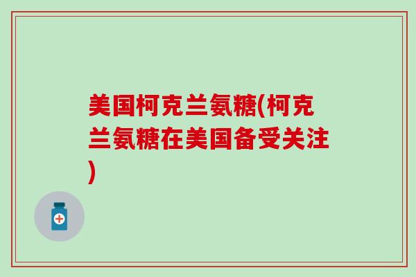 美国柯克兰氨糖(柯克兰氨糖在美国备受关注)