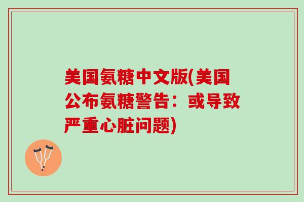 美国氨糖中文版(美国公布氨糖警告：或导致严重心脏问题)