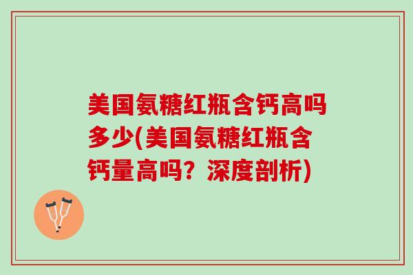 美国氨糖红瓶含钙高吗多少(美国氨糖红瓶含钙量高吗？深度剖析)