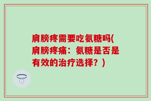 肩膀疼需要吃氨糖吗(肩膀疼痛：氨糖是否是有效的治疗选择？)