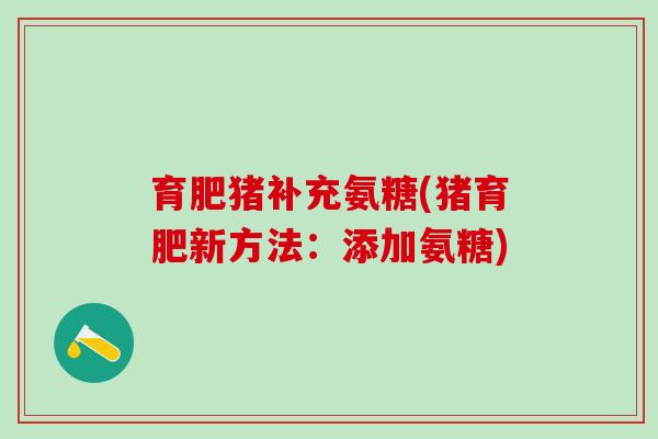育肥猪补充氨糖(猪育肥新方法：添加氨糖)