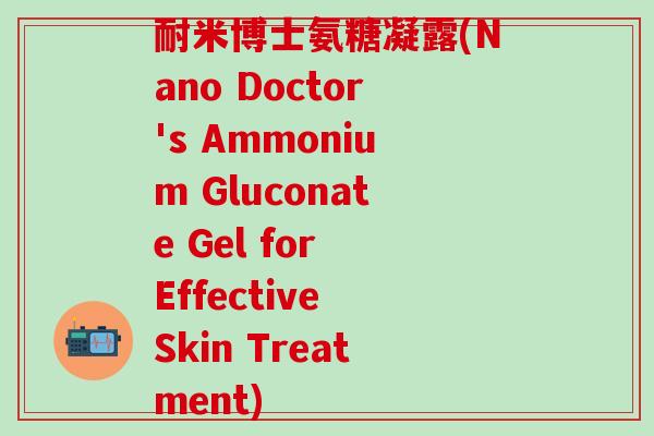 耐米博士氨糖凝露(Nano Doctor's Ammonium Gluconate Gel for Effective Skin Treatment)